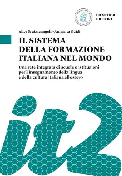Il sistema della formazione italiana nel mondo. Una rete integrata di scuole e istituzioni per l'insegnamento della lingua e della cultura italiana all'estero - Alice Fratarcangeli,Annarita Guidi - copertina