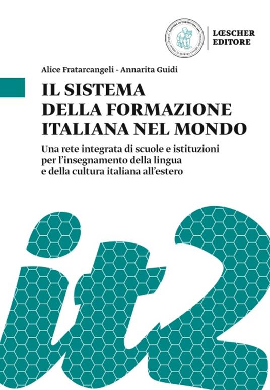 Il sistema della formazione italiana nel mondo. Una rete integrata di scuole e istituzioni per l'insegnamento della lingua e della cultura italiana all'estero - Alice Fratarcangeli,Annarita Guidi - copertina