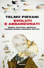 Evoluti e abbandonati. Sesso, politica, morale: Darwin spiega proprio tutto?