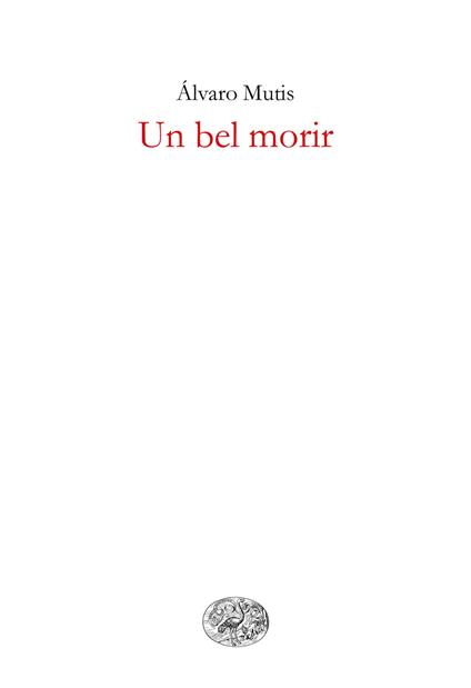 Un bel morir - Álvaro Mutis,Ernesto Franco,Fulvia Bardelli - ebook