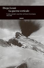 La guerra verticale. Uomini, animali e macchine sul fronte di montagna. (1915-1918)