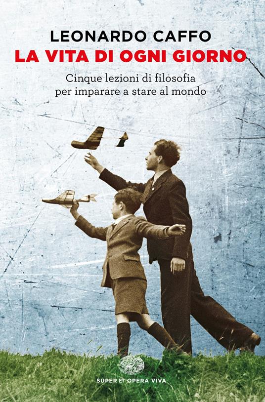 La vita di ogni giorno. Cinque lezioni di filosofia per imparare a stare al mondo - Leonardo Caffo - ebook