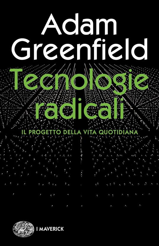 Tecnologie radicali. Il progetto della vita quotidiana - Adam Greenfield,Maddalena Ferrara,Alessandro Manna,Massimiliano Nicoli - ebook
