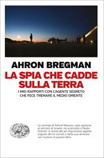 La spia che cadde sulla terra. I miei rapporti con l'agente segreto che fece tremare il Medio Oriente