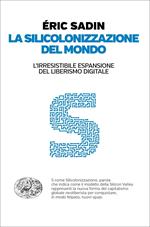 La silicolonizzazione del mondo. L'irresistibile espansione del liberismo digitale