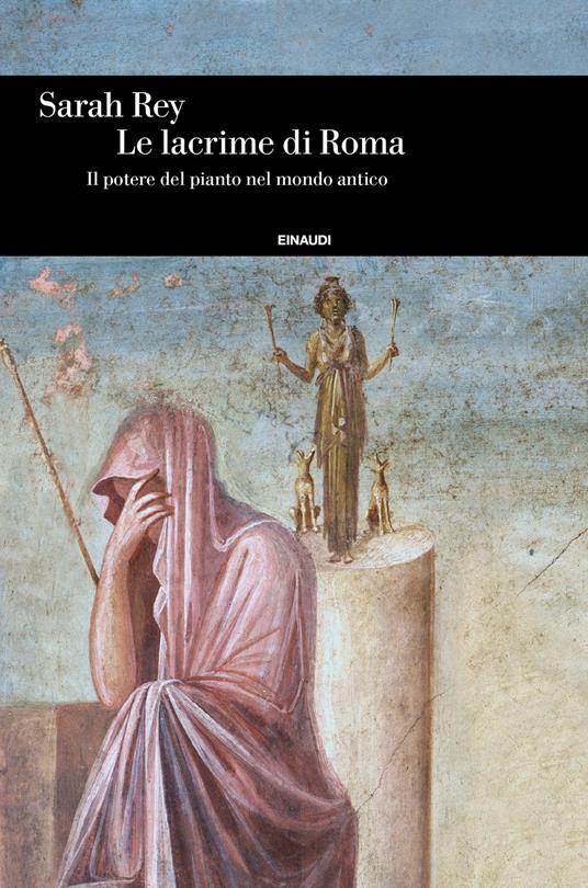 Le lacrime di Roma. Il potere del pianto nel mondo antico - Sarah Rey,Lorenza Chiesara - ebook