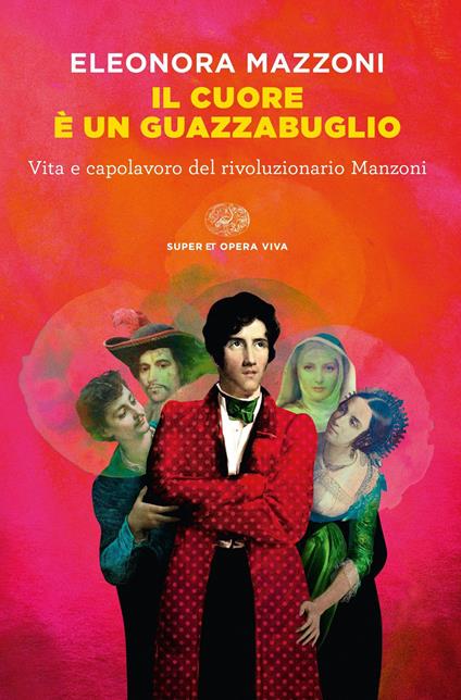 Il cuore è un guazzabuglio. Vita e capolavoro del rivoluzionario Manzoni - Eleonora Mazzoni - ebook