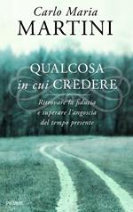 Qualcosa in cui credere. Ritrovare la fiducia e superare l'angoscia del tempo presente