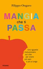 Mangia che ti passa. Uno sguardo rivoluzionario sul cibo per vivere più sani e più a lungo