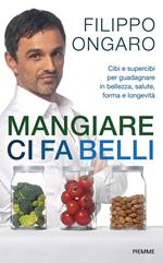 Mangiare ci fa belli. Cibi e supercibi per guadagnare in bellezza, salute, forma e longevità