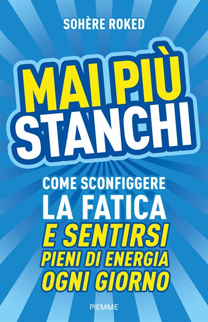 Mai più stanchi. Come sconfiggere la fatica e sentirsi pieni di energia ogni giorno - Sohère Roked,Edy Tassi - ebook