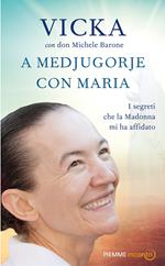 A Medjugorje con Maria. I segreti che la Madonna mi ha affidato