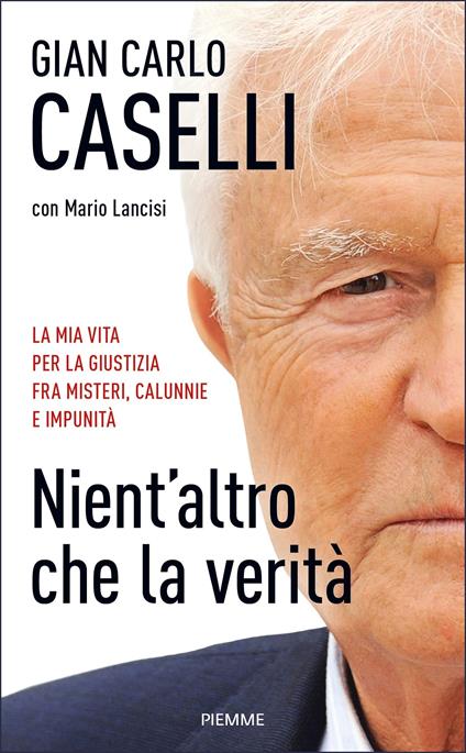 Nient'altro che la verità. La mia vita per la giustizia, fra misteri, calunnie e impunità - Gian Carlo Caselli,Mario Lancisi - ebook