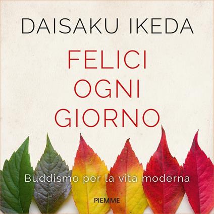 Felici ogni giorno. Buddismo per la vita moderna - Daisaku Ikeda,Sergio Notari - ebook