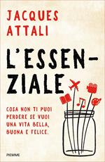 L' essenziale. Cosa non ti puoi perdere se vuoi una vita bella, buona e felice