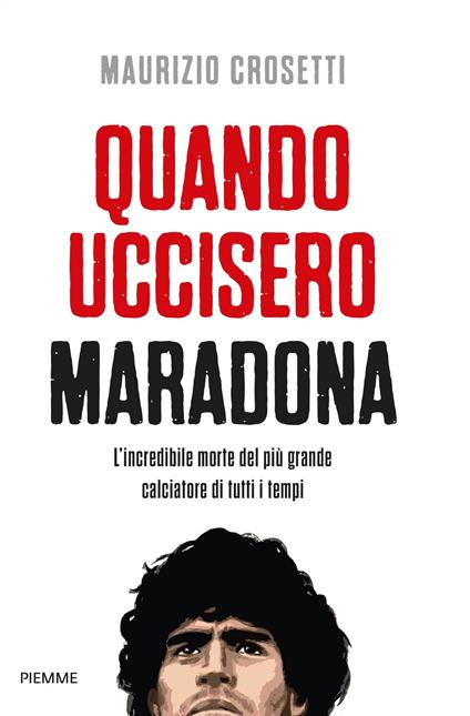 Quando uccisero Maradona. L'incredibile morte del più grande calciatore di tutti i tempi - Maurizio Crosetti - ebook