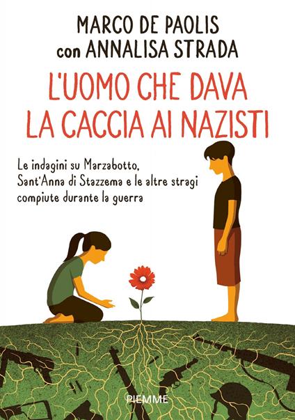 L' uomo che dava la caccia ai nazisti. Le indagini su Marzabotto, Sant' Anna di Stazzema e le altre stragi compiute durante la guerra - Marco De Paolis,Annalisa Strada - ebook