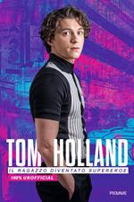 Tom Holland. Il ragazzo diventato supereroe. 100% unofficial