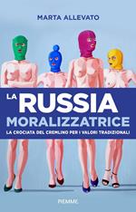 La Russia moralizzatrice. La crociata del Cremlino per i valori tradizionali