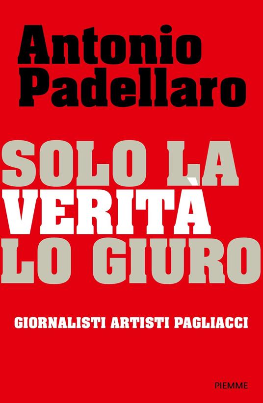 Solo la verità lo giuro. Giornalisti Artisti Pagliacci - Antonio Padellaro - ebook