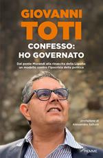 Confesso: ho governato. Dal ponte Morandi alla rinascita della Liguria: un modello contro l'ipocrisia politica