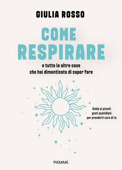 Come respirare e tutte le altre cose che hai dimenticato di saper fare. Guida ai piccoli gesti quotidiani per prenderti cura di te - Giulia Rosso - ebook