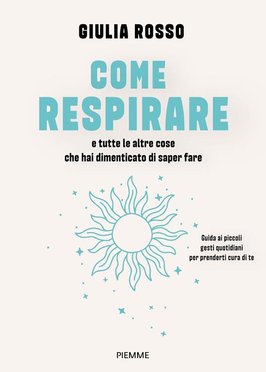 Come respirare e tutte le altre cose che hai dimenticato di saper fare. Guida ai piccoli gesti quotidiani per prenderti cura di te - Giulia Rosso - ebook