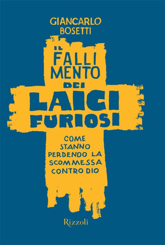 Il fallimento dei laici furiosi. Come stanno perdendo le scommessa contro Dio - Giancarlo Bosetti - ebook