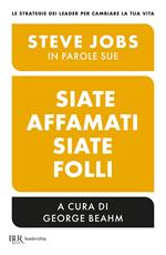 Siate affamati. Siate folli. Steve Jobs in parole sue