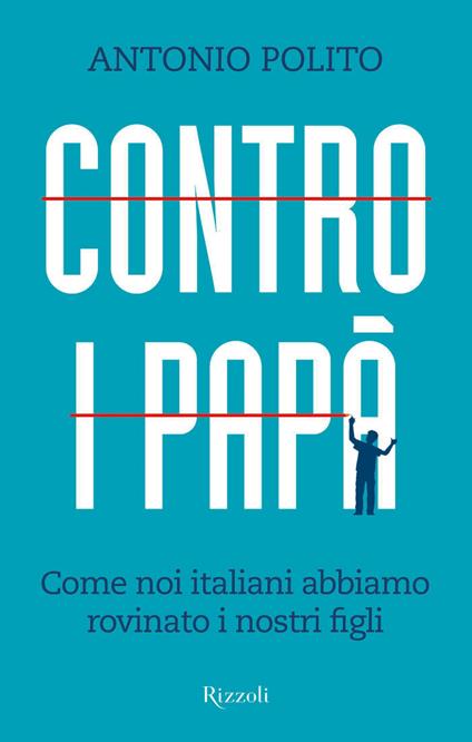 Contro i papà. Come noi italiani abbiamo rovinato i nostri figli - Antonio Polito - ebook