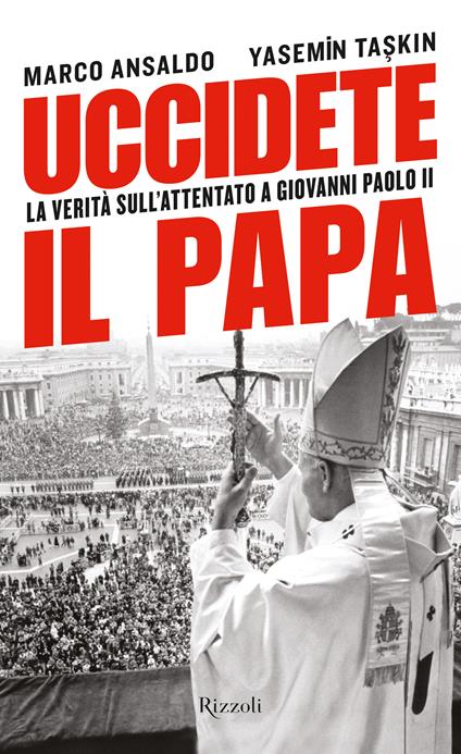 Uccidete il Papa. La verità sull'attentato a Giovanni Paolo II - Marco Ansaldo,Yasemin Taskin - ebook