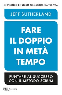 Fare il doppio in metà tempo. Puntare al successo con il metodo Scrum