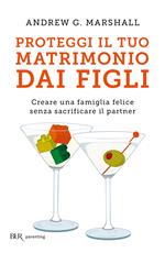 Proteggi il tuo matrimonio dai figli. Creare un famiglia felice senza sacrificare il partner