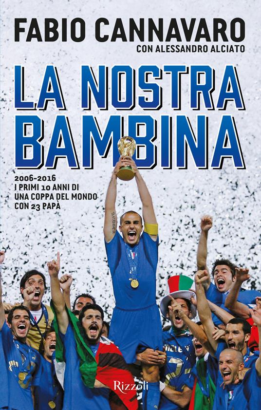 La nostra bambina. 2006-2016. I primi 10 anni di una Coppa del Mondo ccon 23 papà - Alessandro Alciato,Fabio Cannavaro - ebook