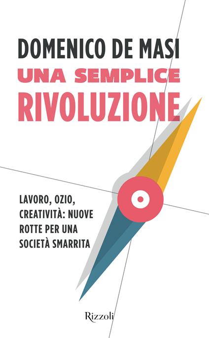 Una semplice rivoluzione. Lavoro, ozio, creatività: nuove rotte per una società smarrita - Domenico De Masi - ebook