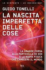 La nascita imperfetta delle cose. La grande corsa alla particella di Dio e la nuova fisica che cambierà il mondo