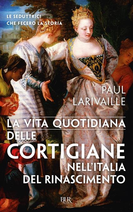 La vita quotidiana delle cortigiane nell'Italia del Rinascimento - Paul Larivaille - ebook