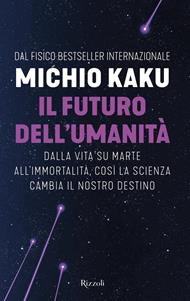 Il futuro dell'umanità. Dalla vita su Marte all'immortalità, così la scienza cambia il nostro destino