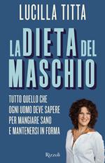 La dieta del maschio. Tutto quello che ogni uomo deve sapere per mangiare sano e mantenersi in forma