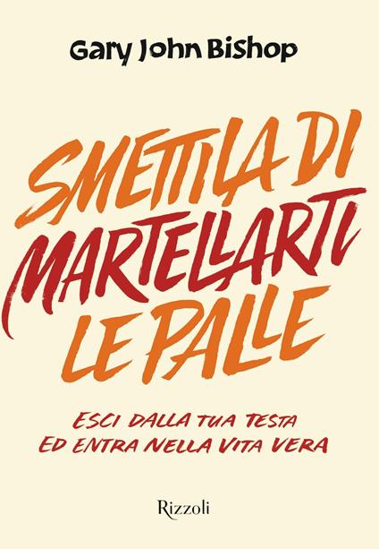 Smettila di martellarti le palle. Esci dalla tua testa ed entra nella vita vera - Gary John Bishop,Elisabetta Paniccia - ebook
