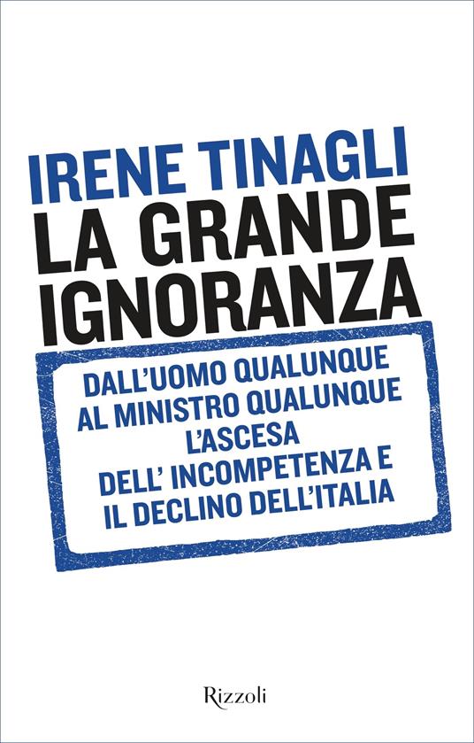 La grande ignoranza. Dall'uomo qualunque al ministro qualunque, l'ascesa dell'incompetenza e il declino dell'Italia - Irene Tinagli - ebook