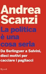 La politica è una cosa seria. Da Berlinguer a Salvini, dieci motivi per cacciare i pagliacci