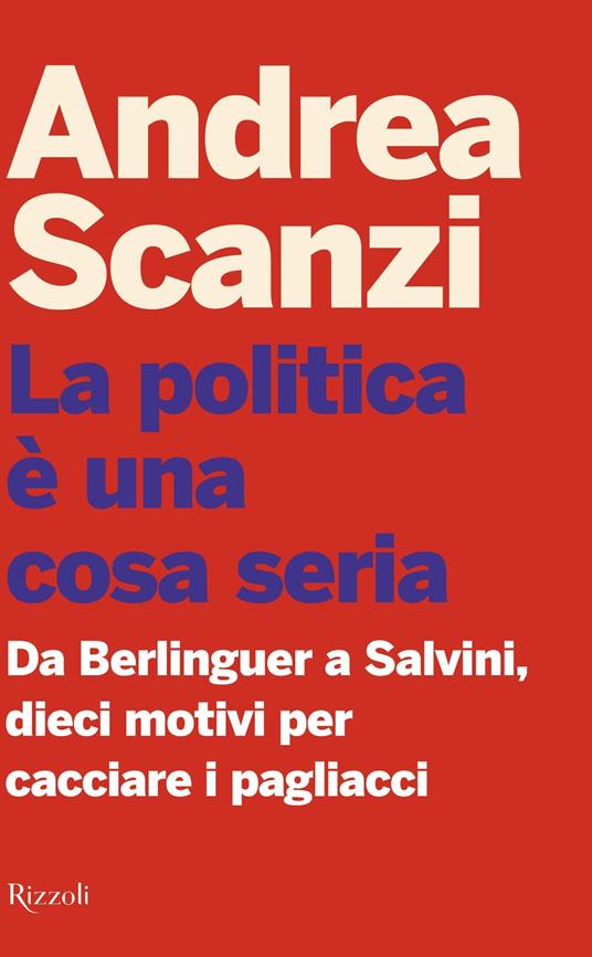 La politica è una cosa seria. Da Berlinguer a Salvini, dieci motivi per cacciare i pagliacci - Andrea Scanzi - ebook