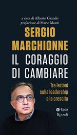 Sergio Marchionne. Il coraggio di cambiare. Tre lezioni sulla leadership e la crescita