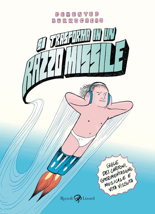 Si trasforma in un razzo missile. Sigle dei cartoni, sperimentazione musicale e vita vissuta - Demented Burrocacao - ebook