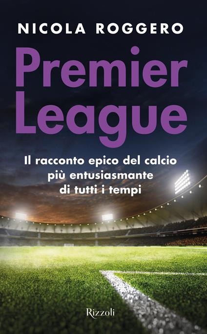 Premier League. Il racconto epico del calcio più entusiasmante di tutti i tempi - Nicola Roggero - ebook