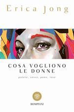Cosa vogliono le donne. Potere, sesso, pane, rose