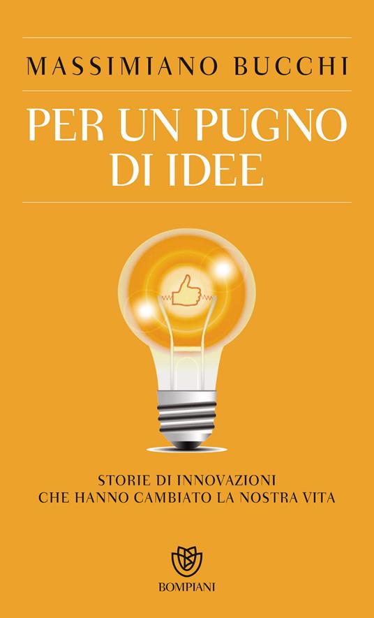 Per un pugno di idee. Storie di innovazioni che hanno cambiato la nostra vita - Massimiano Bucchi - ebook