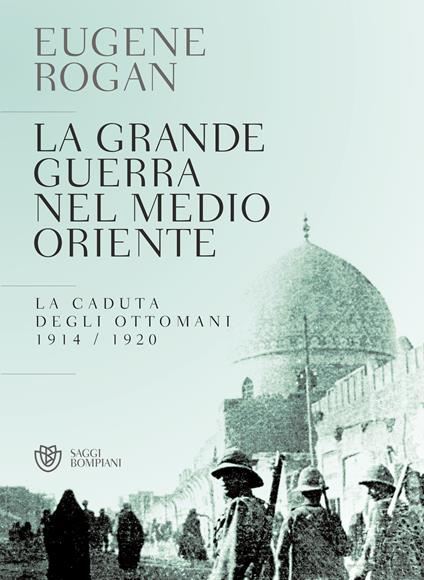 La grande guerra nel Medio Oriente. La caduta degli Ottomani (1914-1920) - Eugene Rogan,G. Bernardi - ebook