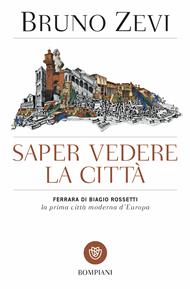 Saper vedere la città.  Ferrara di Biagio Rossetti, «la prima città moderna d'Europa»